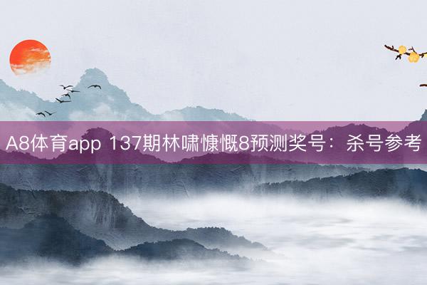 A8体育app 137期林啸慷慨8预测奖号:杀号参考