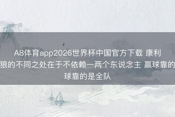 A8体育app2026世界杯中国官方下载 康利：丛林狼的不同之处在于不依赖一两个东说念主 赢球靠的是全队