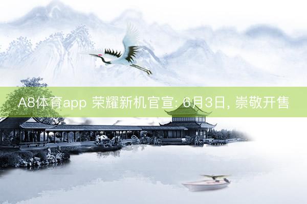 A8体育app 荣耀新机官宣: 6月3日, 崇敬开售