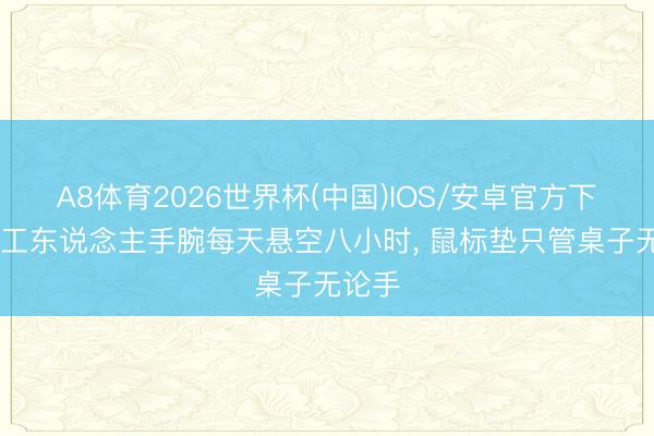 A8体育2026世界杯(中国)IOS/安卓官方下载 打工东说念主手腕每天悬空八小时， 鼠标垫只管桌子无论手