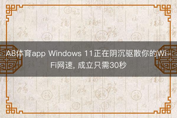 A8体育app Windows 11正在阴沉驱散你的Wi-Fi网速， 成立只需30秒