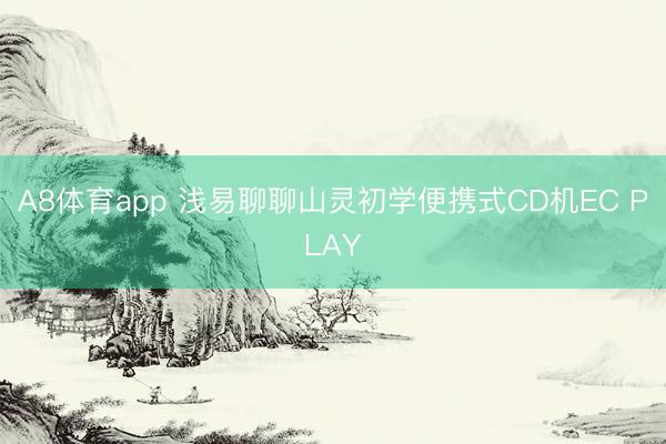 A8体育app 浅易聊聊山灵初学便携式CD机EC PLAY