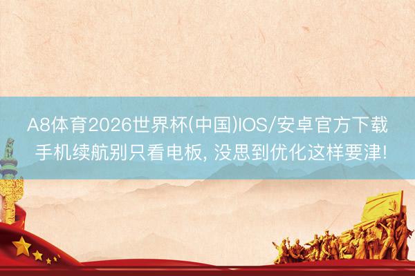A8体育2026世界杯(中国)IOS/安卓官方下载 手机续航别只看电板, 没思到优化这样要津!