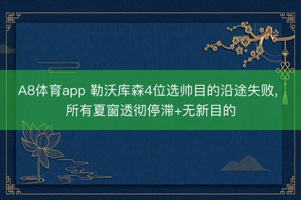 A8体育app 勒沃库森4位选帅目的沿途失败， 所有夏窗透彻停滞+无新目的
