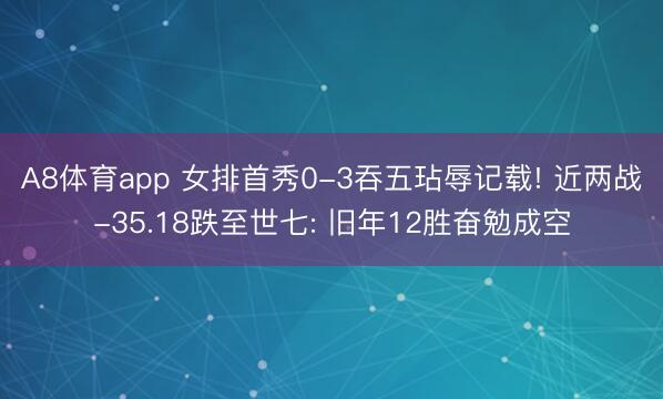 A8体育app 女排首秀0-3吞五玷辱记载! 近两战-35.18跌至世七: 旧年12胜奋勉成空