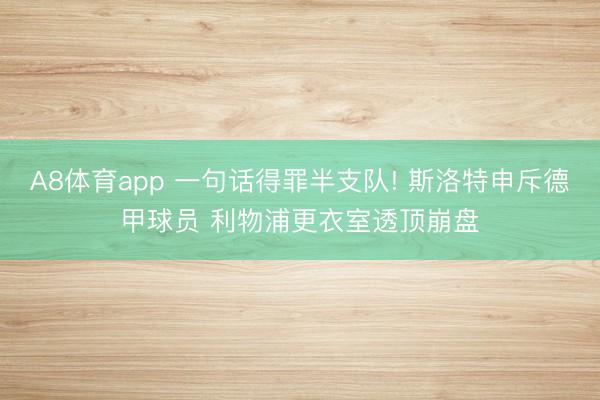 A8体育app 一句话得罪半支队! 斯洛特申斥德甲球员 利物浦更衣室透顶崩盘