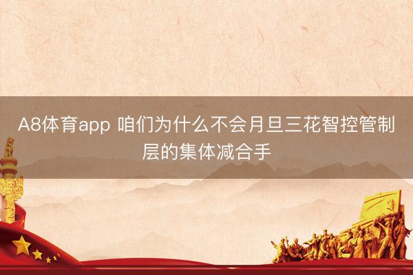 A8体育app 咱们为什么不会月旦三花智控管制层的集体减合手