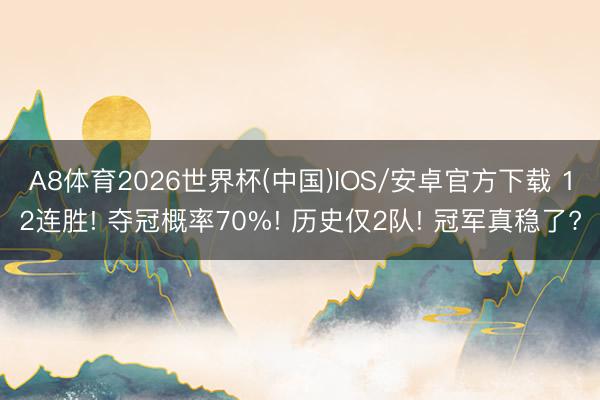A8体育2026世界杯(中国)IOS/安卓官方下载 12连胜! 夺冠概率70%! 历史仅2队! 冠军真稳了?