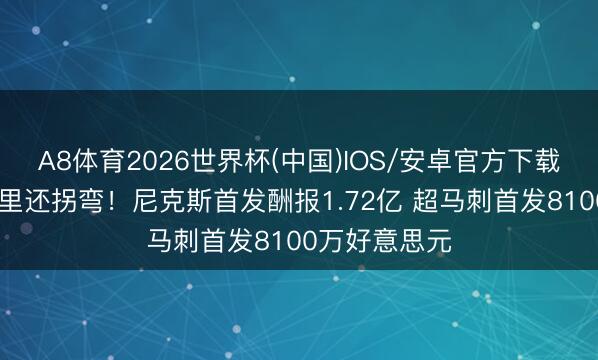 A8体育2026世界杯(中国)IOS/安卓官方下载 差出一个库里还拐弯!尼克斯首发酬报1.72亿 超马刺首发8100万好意思元