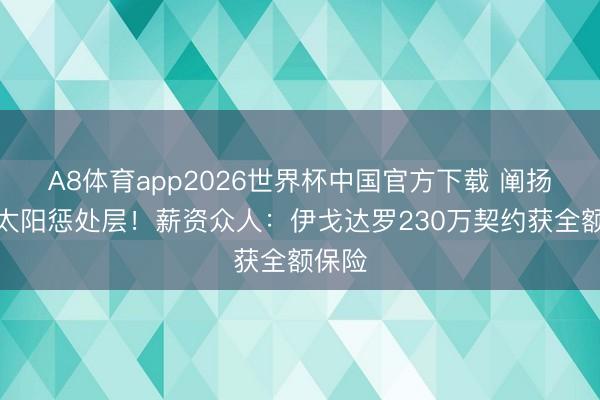 A8体育app2026世界杯中国官方下载 阐扬打动太阳惩处层!薪资众人:伊戈达罗230万契约获全额保险