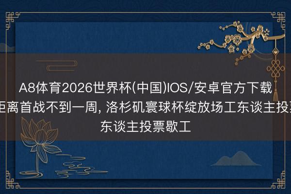 A8体育2026世界杯(中国)IOS/安卓官方下载 TA: 距离首战不到一周， 洛杉矶寰球杯绽放场工东谈主投票歇工
