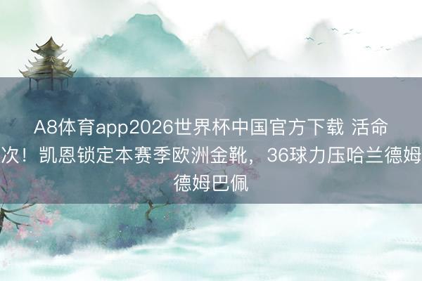 A8体育app2026世界杯中国官方下载 活命第二次!凯恩锁定本赛季欧洲金靴,36球力压哈兰德姆巴佩