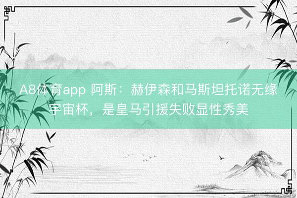 A8体育app 阿斯：赫伊森和马斯坦托诺无缘宇宙杯，是皇马引援失败显性秀美