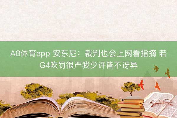 A8体育app 安东尼:裁判也会上网看指摘 若G4吹罚很严我少许皆不讶异