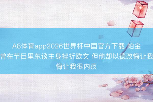A8体育app2026世界杯中国官方下载 帕金斯:我曾在节目里东谈主身挫折欧文 但他却以德改悔让我很内疚