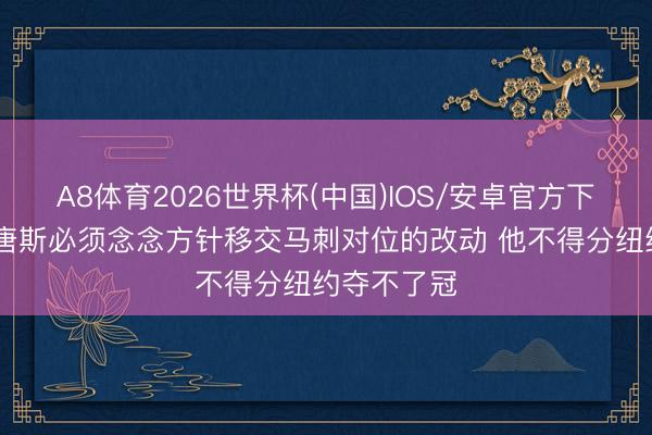 A8体育2026世界杯(中国)IOS/安卓官方下载 苏群：唐斯必须念念方针移交马刺对位的改动 他不得分纽约夺不了冠