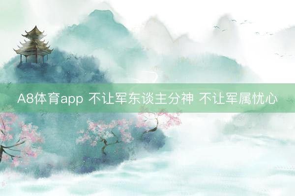 A8体育app 不让军东谈主分神 不让军属忧心