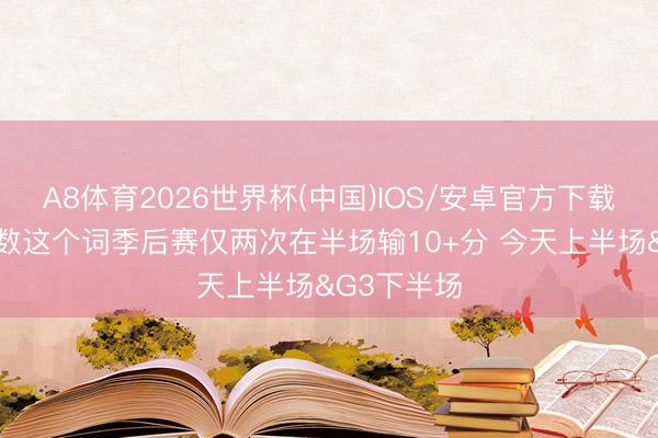 A8体育2026世界杯(中国)IOS/安卓官方下载 尼克斯扫数这个词季后赛仅两次在半场输10+分 今天上半场&G3下半场