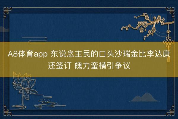 A8体育app 东说念主民的口头沙瑞金比李达康还签订 魄力蛮横引争议
