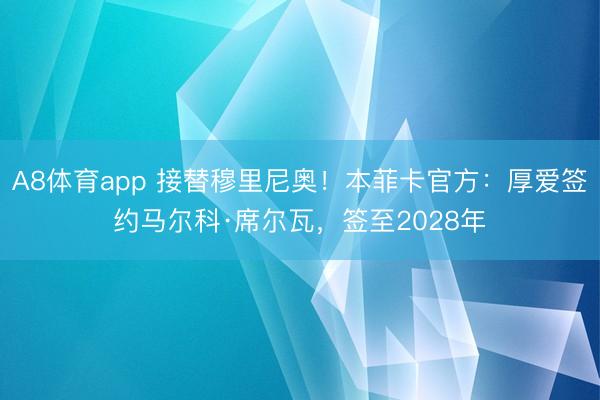 A8体育app 接替穆里尼奥！本菲卡官方：厚爱签约马尔科·席尔瓦，签至2028年