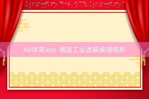 A8体育app 德国工业遮蔽阑珊暗影