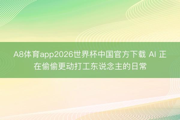 A8体育app2026世界杯中国官方下载 AI 正在偷偷更动打工东说念主的日常
