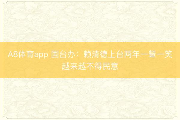 A8体育app 国台办:赖清德上台两年一颦一笑越来越不得民意