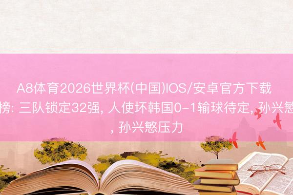 A8体育2026世界杯(中国)IOS/安卓官方下载 积分榜: 三队锁定32强， 人使坏韩国0-1输球待定， 孙兴慜压力