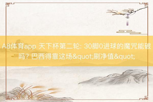 A8体育app 天下杯第二轮: 30脚0进球的魔咒能破吗? 巴西得靠这场"刷净值"