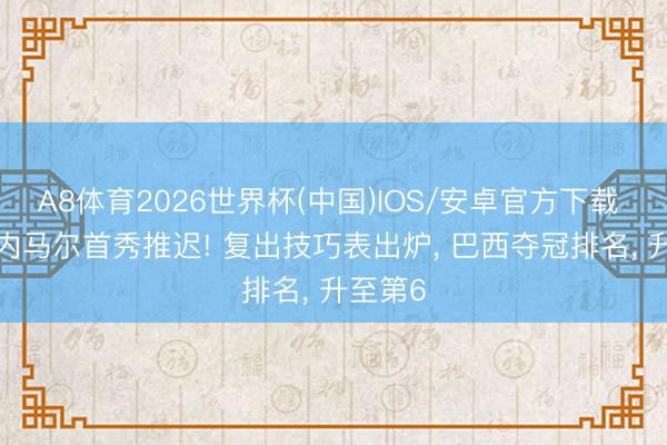 A8体育2026世界杯(中国)IOS/安卓官方下载 官宣! 内马尔首秀推迟! 复出技巧表出炉， 巴西夺冠排名， 升至第6