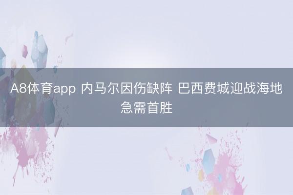 A8体育app 内马尔因伤缺阵 巴西费城迎战海地急需首胜